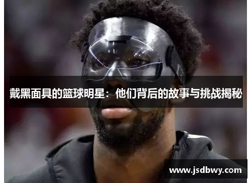 戴黑面具的篮球明星：他们背后的故事与挑战揭秘