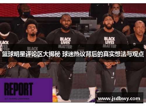 篮球明星评论区大揭秘 球迷热议背后的真实想法与观点