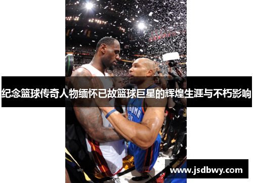 纪念篮球传奇人物缅怀已故篮球巨星的辉煌生涯与不朽影响